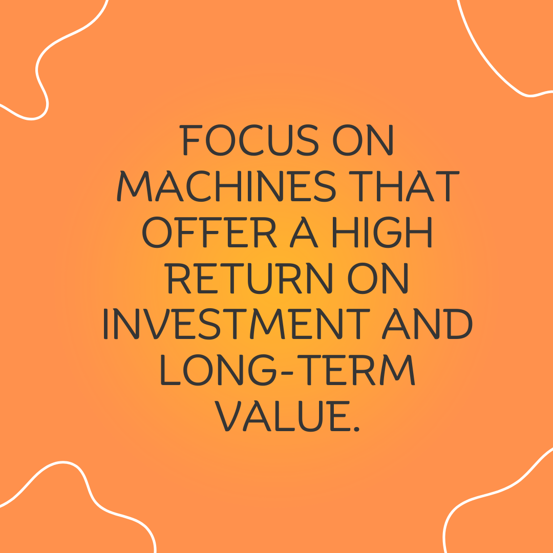 4 Focus on machines that offer a high return on investment and long-term value